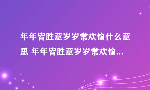 年年皆胜意岁岁常欢愉什么意思 年年皆胜意岁岁常欢愉意思是什么