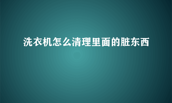 洗衣机怎么清理里面的脏东西