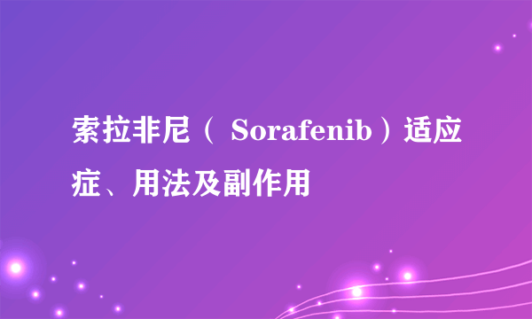 索拉非尼（ Sorafenib）适应症、用法及副作用