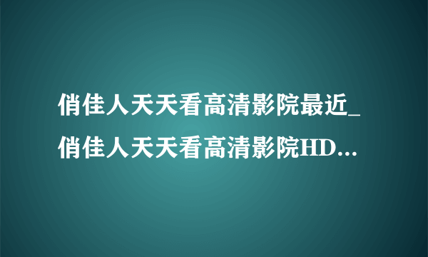 俏佳人天天看高清影院最近_俏佳人天天看高清影院HD在线观看