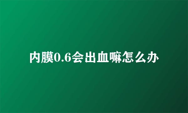 内膜0.6会出血嘛怎么办