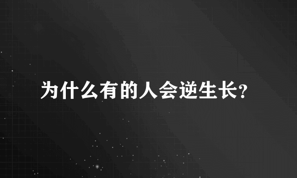 为什么有的人会逆生长？