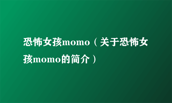 恐怖女孩momo（关于恐怖女孩momo的简介）