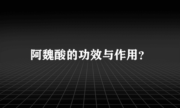 阿魏酸的功效与作用？