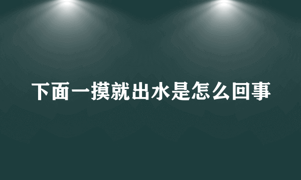 下面一摸就出水是怎么回事