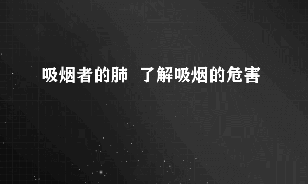 吸烟者的肺  了解吸烟的危害