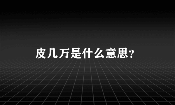 皮几万是什么意思？