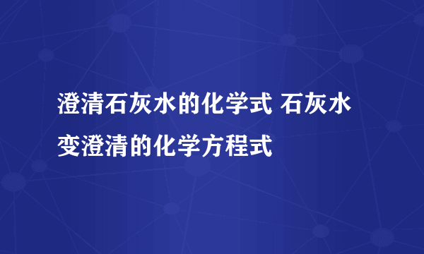 澄清石灰水的化学式 石灰水变澄清的化学方程式