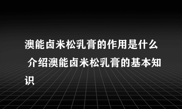 澳能卤米松乳膏的作用是什么 介绍澳能卤米松乳膏的基本知识