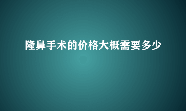 隆鼻手术的价格大概需要多少