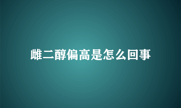 雌二醇偏高是怎么回事