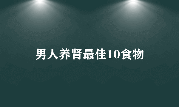 男人养肾最佳10食物