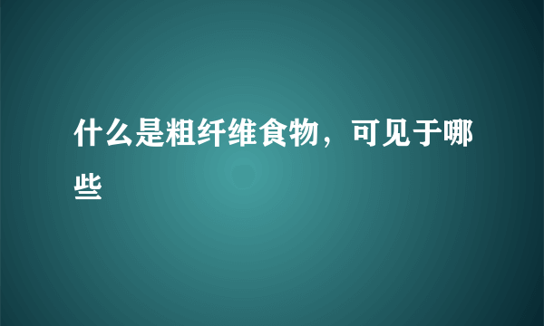 什么是粗纤维食物，可见于哪些