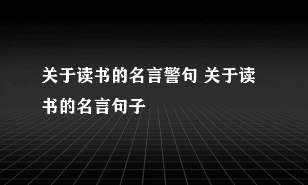 关于读书的名言警句 关于读书的名言句子