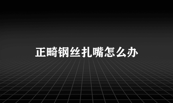 正畸钢丝扎嘴怎么办