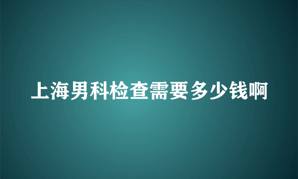 上海男科检查需要多少钱啊