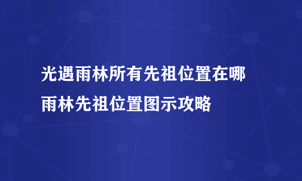 光遇雨林所有先祖位置在哪 雨林先祖位置图示攻略