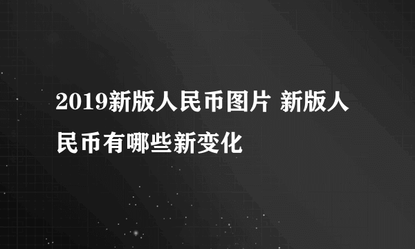 2019新版人民币图片 新版人民币有哪些新变化