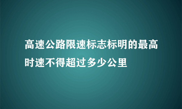 高速公路限速标志标明的最高时速不得超过多少公里