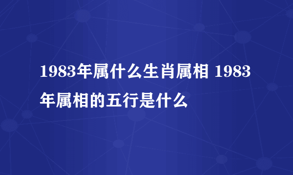 1983年属什么生肖属相 1983年属相的五行是什么