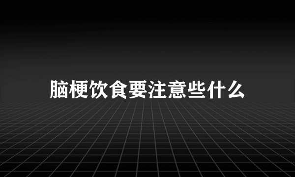 脑梗饮食要注意些什么