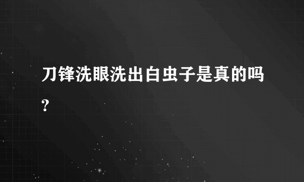 刀锋洗眼洗出白虫子是真的吗？