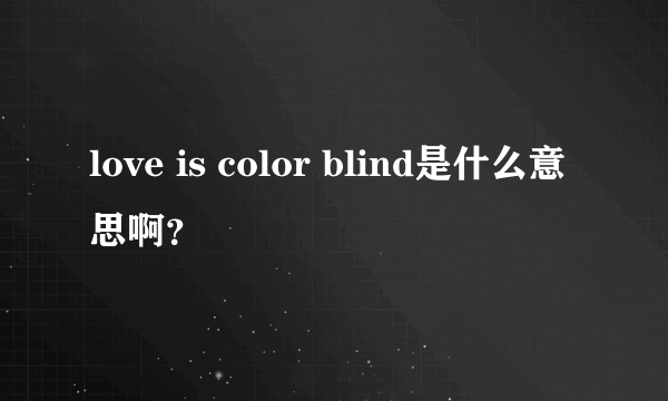 love is color blind是什么意思啊？