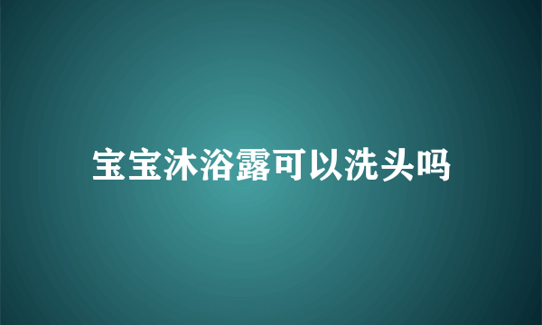 宝宝沐浴露可以洗头吗