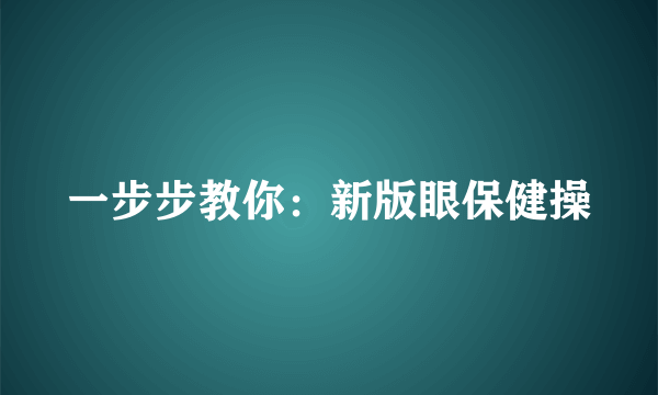 一步步教你：新版眼保健操