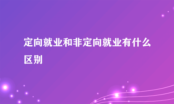 定向就业和非定向就业有什么区别