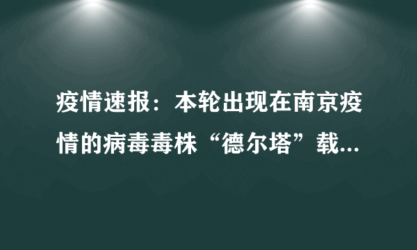 疫情速报：本轮出现在南京疫情的病毒毒株“德尔塔”载量是去年流行毒株的1260倍