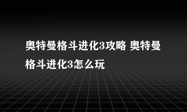 奥特曼格斗进化3攻略 奥特曼格斗进化3怎么玩