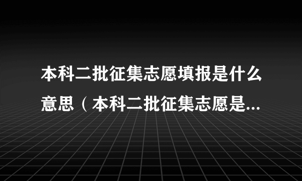 本科二批征集志愿填报是什么意思（本科二批征集志愿是什么意思）