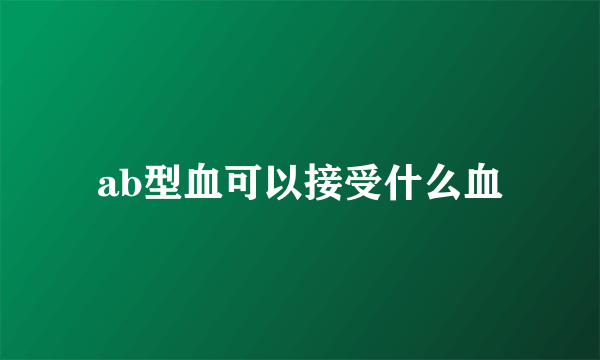 ab型血可以接受什么血