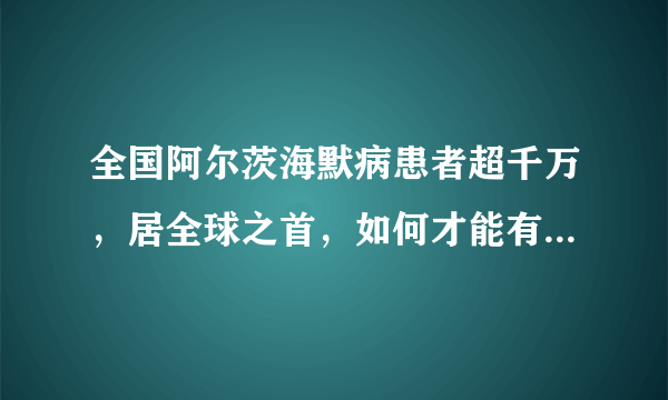 全国阿尔茨海默病患者超千万，居全球之首，如何才能有效降低发病的风险？