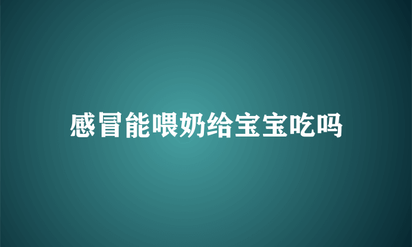 感冒能喂奶给宝宝吃吗