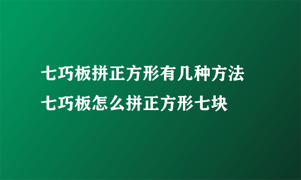 七巧板拼正方形有几种方法 七巧板怎么拼正方形七块