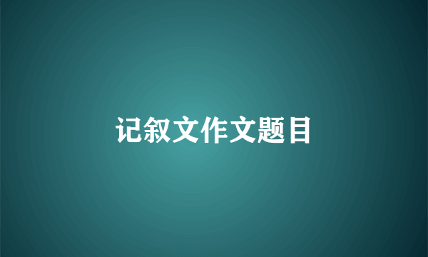 记叙文作文题目