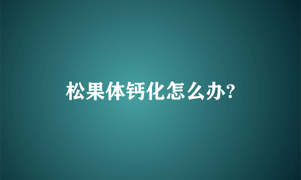 松果体钙化怎么办?