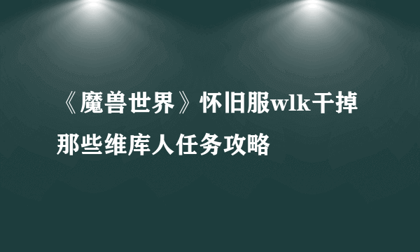 《魔兽世界》怀旧服wlk干掉那些维库人任务攻略