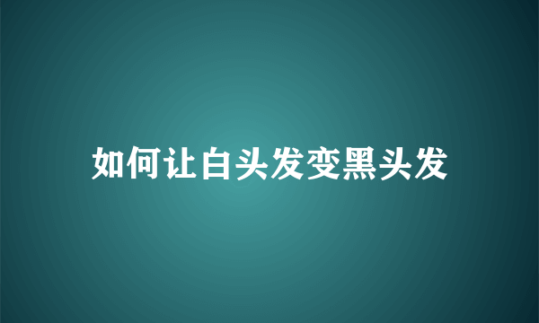 如何让白头发变黑头发