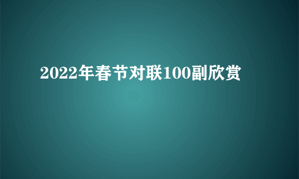 2022年春节对联100副欣赏