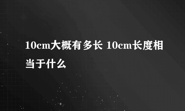 10cm大概有多长 10cm长度相当于什么