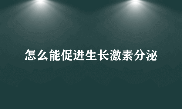 怎么能促进生长激素分泌