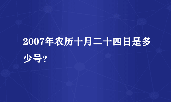 2007年农历十月二十四日是多少号？