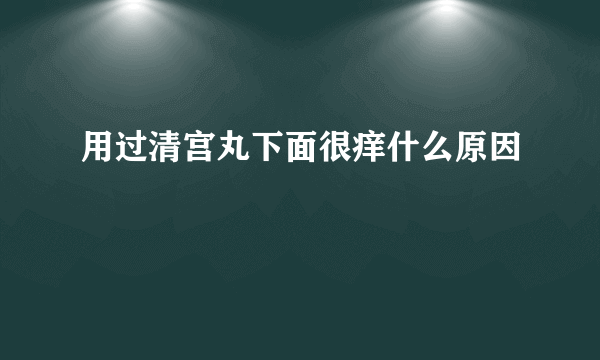 用过清宫丸下面很痒什么原因