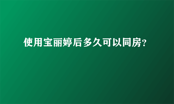 使用宝丽婷后多久可以同房？