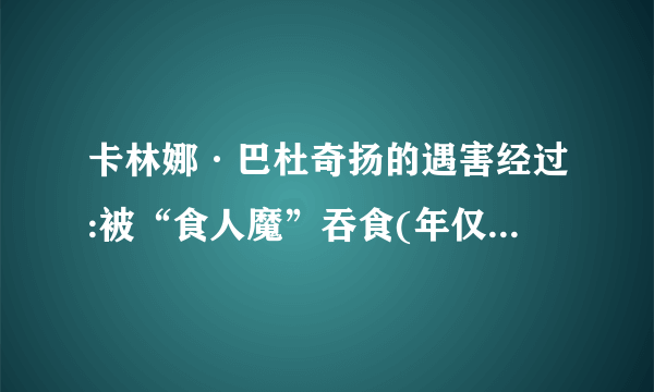 卡林娜·巴杜奇扬的遇害经过:被“食人魔”吞食(年仅16岁)_飞外