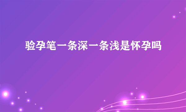 验孕笔一条深一条浅是怀孕吗