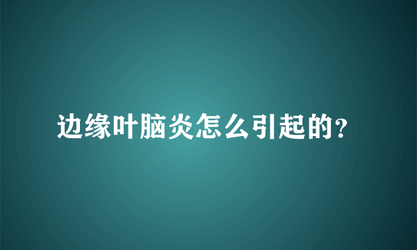 边缘叶脑炎怎么引起的？